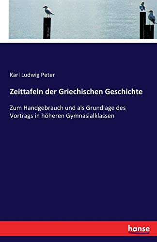 Zeittafeln der Griechischen Geschichte: Zum Handgebrauch und als Grundlage des Vortrags in höheren Gymnasialklassen