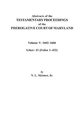 Abstracts of the Testamentary Proceedings of the Prerogative Court of Maryland. Volume V: 1682 Co1686. Liber: 13 (Folios 1 Co432)