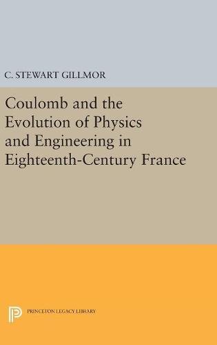 Coulomb and the Evolution of Physics and Engineering in Eighteenth-Century France (Princeton Legacy Library)