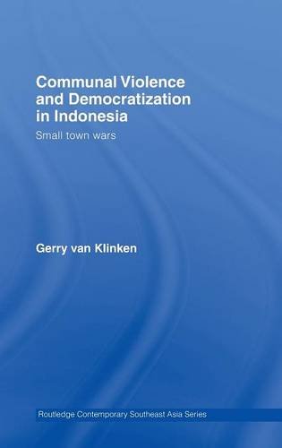 Communal Violence and Democratization in Indonesia: Small Town Wars (Routledge Contemporary Southeast Asia Series)
