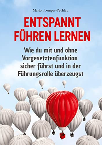 Entspannt führen lernen: Wie du mit und ohne Vorgesetztenfunktion sicher führst und in der Führungsrolle überzeugst