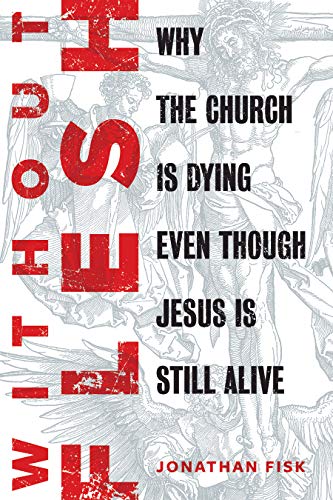 Without Flesh: Why the Church Is Dying Even Though Jesus Is Still Alive : Why the Church Is Dying Even Though Jesus Is Still Alive