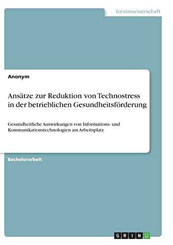 Ansätze zur Reduktion von Technostress in der betrieblichen Gesundheitsförderung: Gesundheitliche Auswirkungen von Informations- und Kommunikationstechnologien am Arbeitsplatz