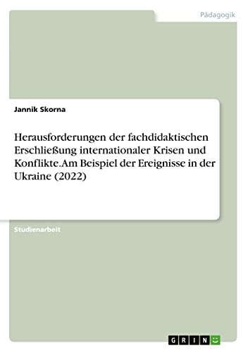 Herausforderungen der fachdidaktischen Erschließung internationaler Krisen und Konflikte. Am Beispiel der Ereignisse in der Ukraine (2022)