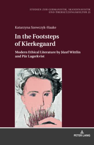 In the Footsteps of Kierkegaard: Modern Ethical Literature by Józef Wittlin and Pär Lagerkvist (Studien zur Germanistik, Skandinavistik und Übersetzungskultur, Band 23)