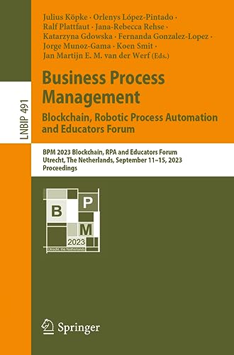 Business Process Management: Blockchain, Robotic Process Automation and Educators Forum: BPM 2023 Blockchain, RPA and Educators Forum, Utrecht, The ... Information Processing, 491, Band 491)
