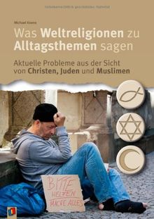 Was Weltreligionen zu Alltagsthemen sagen: Aktuelle Probleme aus der Sicht von Christen, Juden und Muslimen