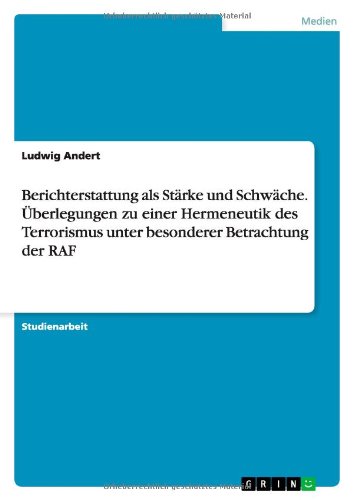 Berichterstattung als Stärke und Schwäche. Überlegungen zu einer Hermeneutik des Terrorismus unter besonderer Betrachtung der RAF