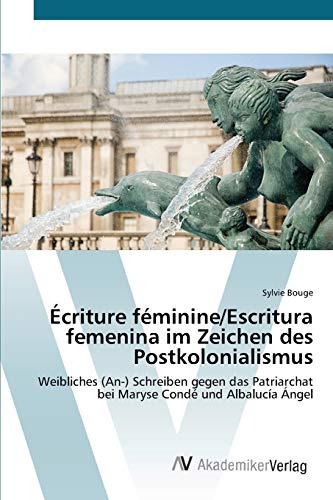 Écriture féminine/Escritura femenina im Zeichen des Postkolonialismus: Weibliches (An-) Schreiben gegen das Patriarchat bei Maryse Condé und Albalucía Ángel