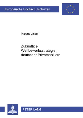 Zukünftige Wettbewerbsstrategien deutscher Privatbankiers (Europäische Hochschulschriften / European University Studies / Publications Universitaires Européennes)