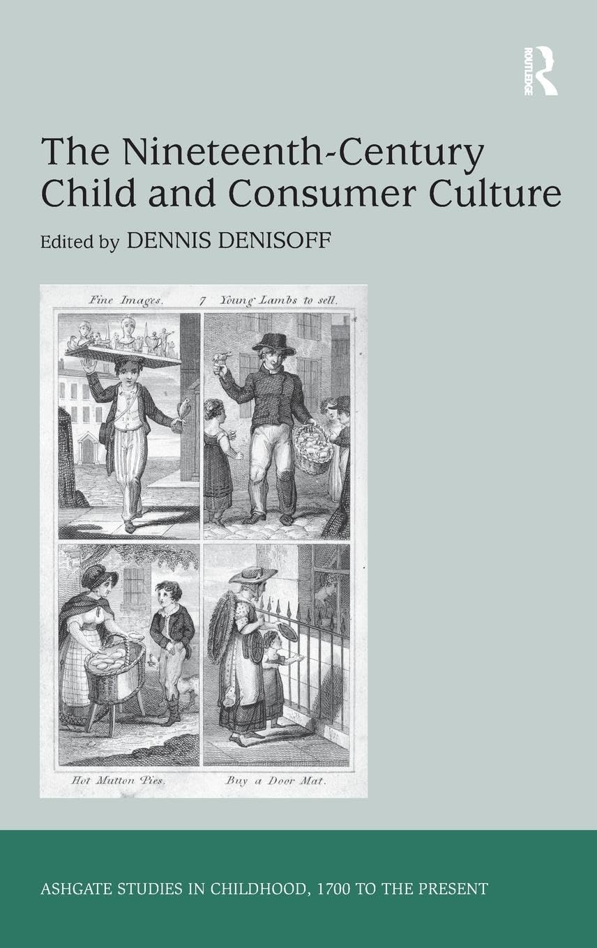 The Nineteenth-Century Child and Consumer Culture (Ashgate Studies in Childhood, 1700 to the Present)