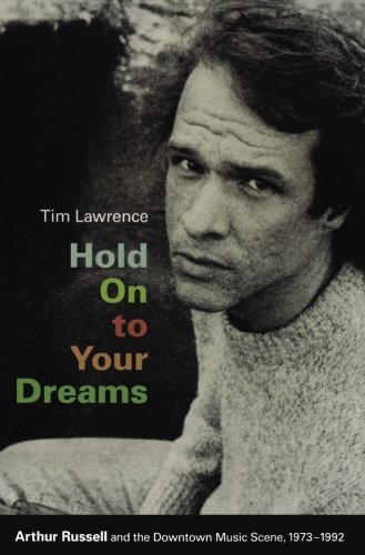 Tim Lawrence Hold On To Your Dreams, Arthur Russell And The Downtown Music Scene, 1973-1992