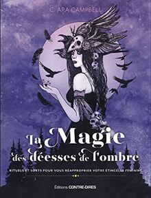 La magie des déesses de l'ombre : rituels et sorts pour vous réapproprier votre étincelle féminine