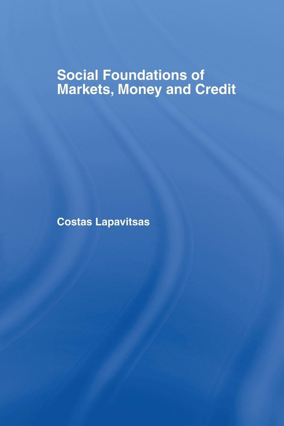 Social Foundations of Markets, Money and Credit (Routledge Frontiers of Political Economy, 49, Band 49)
