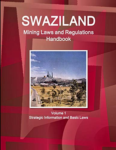 Swaziland Mining Laws and Regulations Handbook Volume 1 Strategic Information and Basic Laws (World Law Business Library)