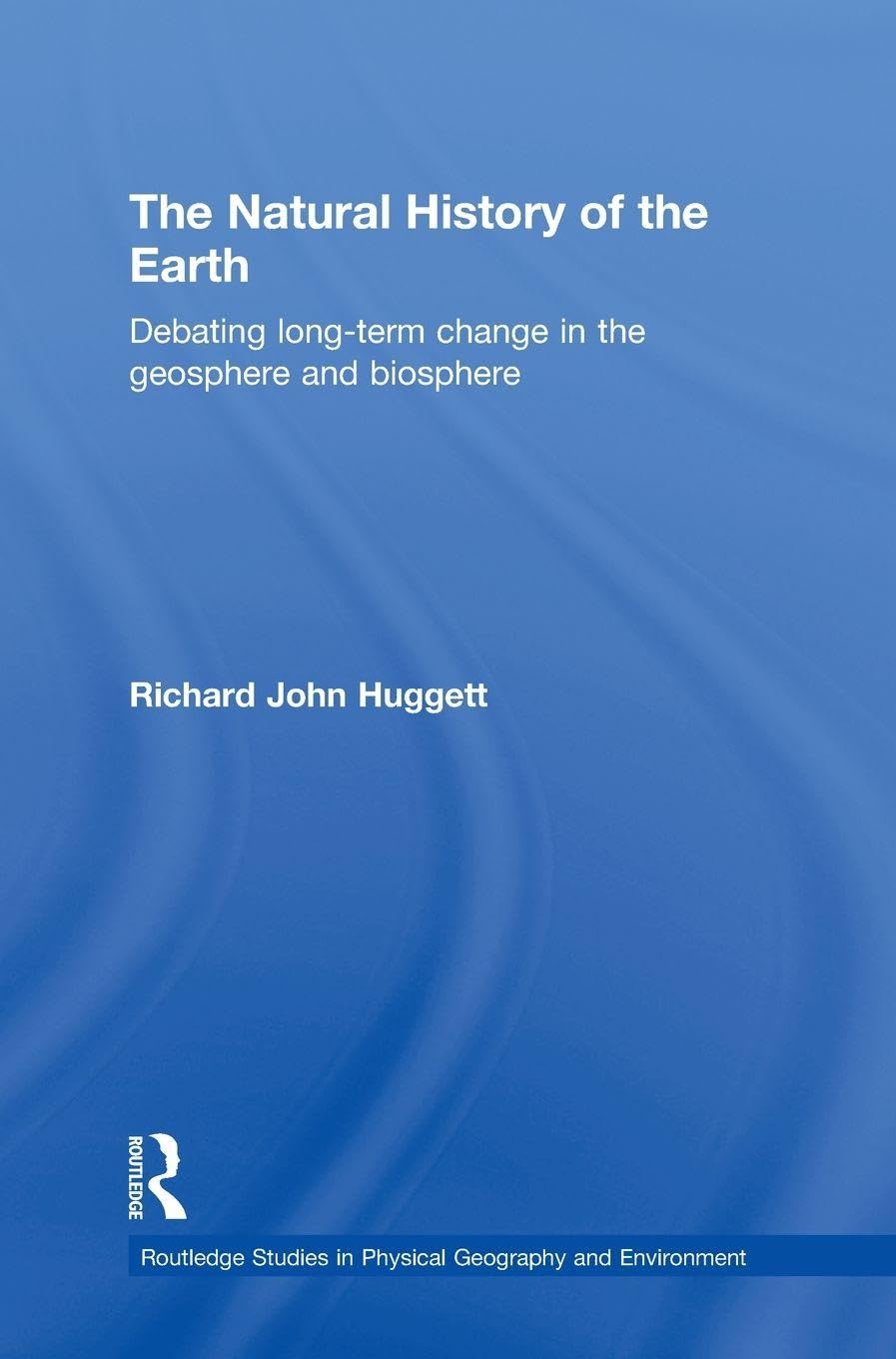 The Natural History of Earth: Debating Long-Term Change in the Geosphere and Biosphere (Routledge Studies in Physical Geography And Environment, Band 7)