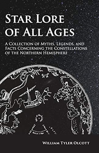 Star Lore of All Ages - A Collection of Myths, Legends, and Facts Concerning the Constellations of the Northern Hemisphere