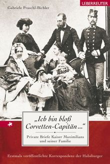 "Ich bin bloß Corvetten-Capitän ...". Private Briefe Kaiser Maximilians und seiner Familie