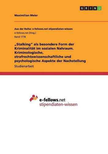 Stalking als besondere Form der Kriminalität im sozialen Nahraum. Kriminologische, strafrechtswissenschaftliche und psychologische Aspekte der Nachstellung