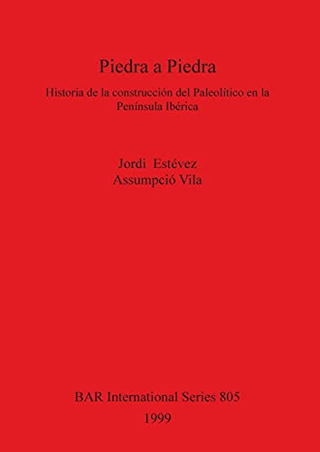 Piedra a Piedra: Historia de la construcción del Paleolítico en la Península Ibérica (BAR International)