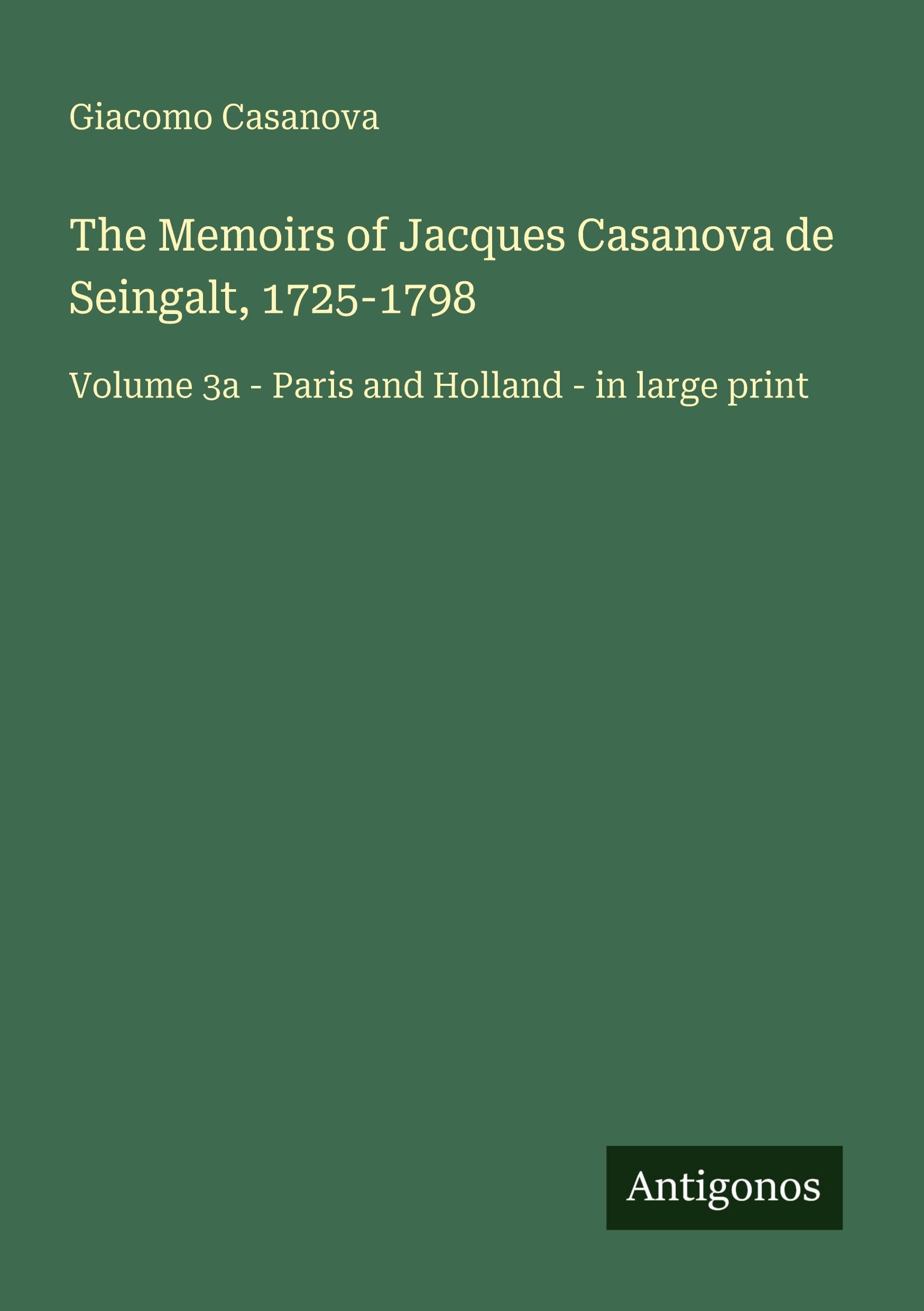 The Memoirs of Jacques Casanova de Seingalt, 1725-1798: Volume 3a - Paris and Holland - in large print