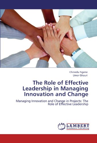 The Role of Effective Leadership in Managing Innovation and Change: Managing Innovation and Change in Projects: The Role of Effective Leadership