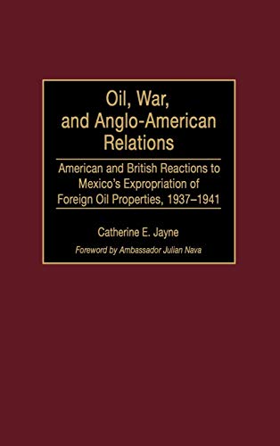 Oil, War, and Anglo-American Relations: American and British Reactions to Mexico's Expropriation of Foreign Oil Properties, 1937-1941 (Contributions in Latin American Studies)
