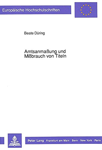Amtsanmassung und Missbrauch von Titeln. Eine strafrechtliche Studie zu den §§ 132, 132a StGB unter Berücksichtigung rechtsgeschichtlicher und kriminologischer Aspekte
