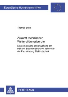 Zukunft technischer Weiterbildungsberufe: Eine empirische Untersuchung am Beispiel Staatlich geprüfter Techniker der Fachrichtung Elektrotechnik (Europäische Hochschulschriften - Reihe XI)