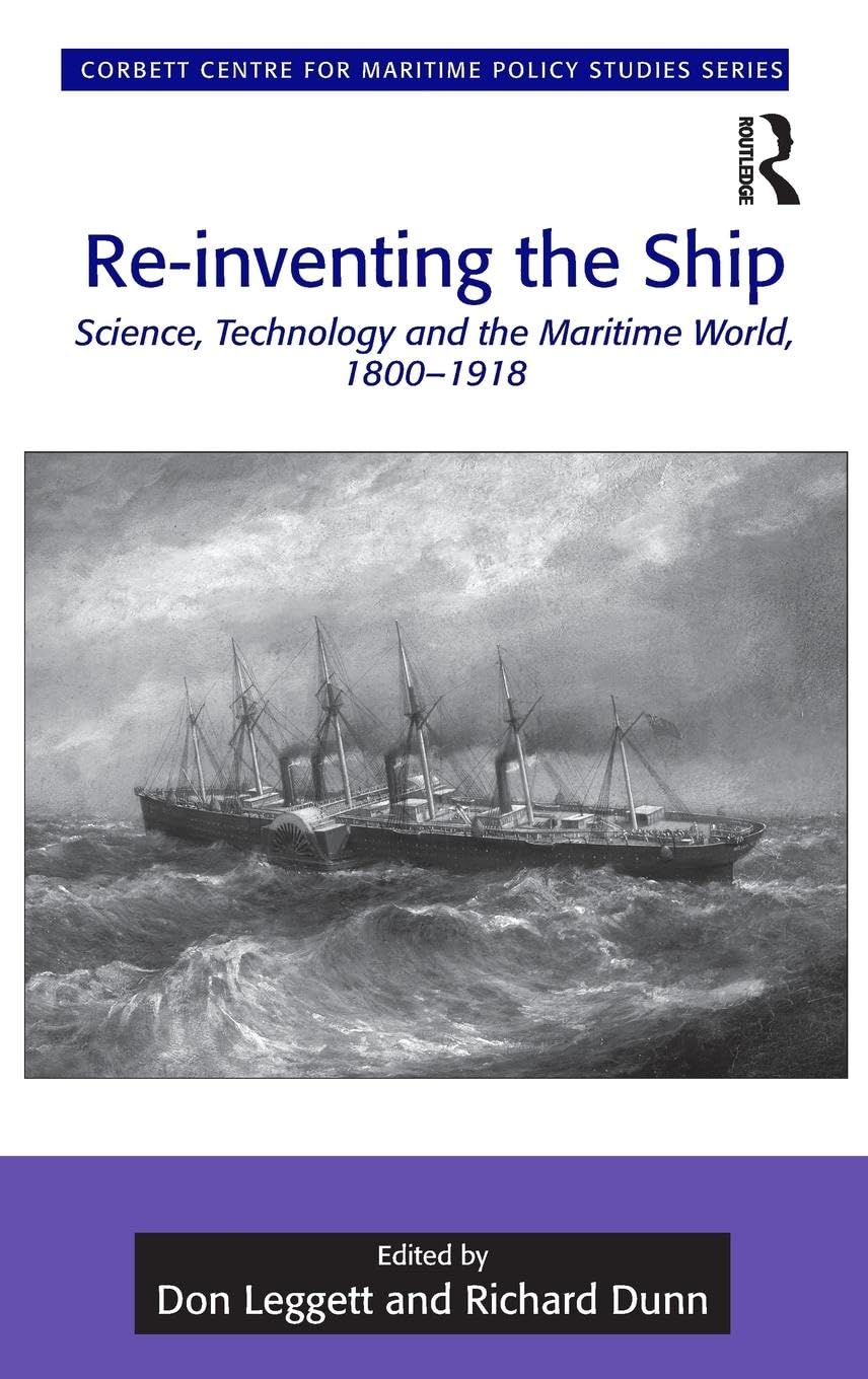 Re-inventing the Ship: Science, Technology and the Maritime World, 1800-1918 (Corbett Centre for Maritime Policy Studies)