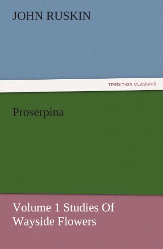 Proserpina, Volume 1 Studies Of Wayside Flowers (TREDITION CLASSICS)