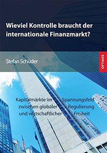Wieviel Kontrolle braucht der internationale Finanzmarkt?: Kapitalmärkte im Spannungsfeld zwischen globaler Regulierung und wirtschaftlicher Freiheit