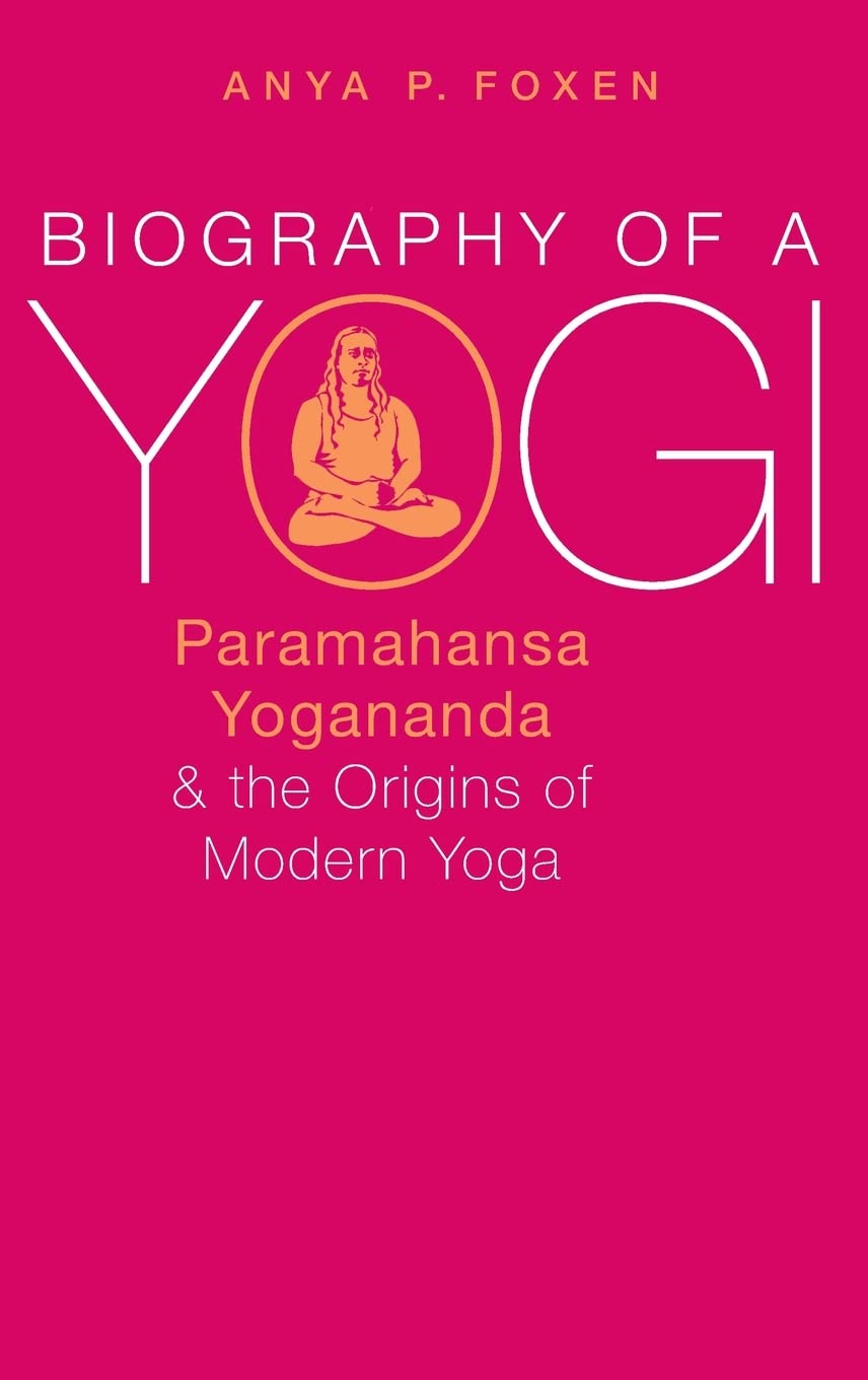 Biography of a Yogi: Paramahansa Yogananda and the Origins of Modern Yoga