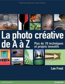 La photo créative de A à Z : plus de 70 techniques et projets inventifs