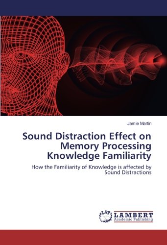 Sound Distraction Effect on Memory Processing Knowledge Familiarity: How the Familiarity of Knowledge is affected by Sound Distractions