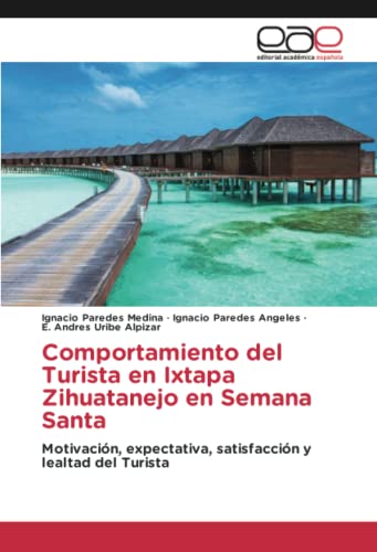 Comportamiento del Turista en Ixtapa Zihuatanejo en Semana Santa: Motivación, expectativa, satisfacción y lealtad del Turista