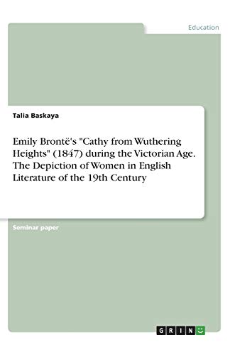 Emily Brontë's Cathy from Wuthering Heights (1847) during the Victorian Age. The Depiction of Women in English Literature of the 19th Century