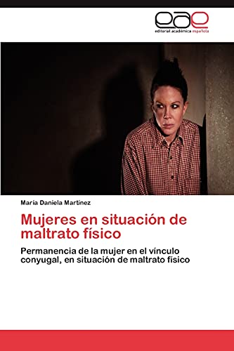 Mujeres en situación de maltrato físico: Permanencia de la mujer en el vínculo conyugal, en situación de maltrato físico