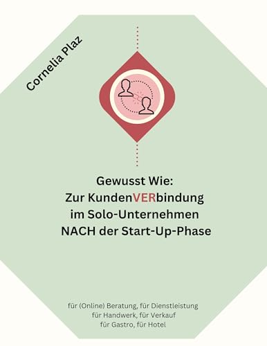 Gewusst wie: Zur Kundenverbindung im Solo-Unternehmen nach der Start-Up-Phase: für (Online) Beratung, für Dienstleistung, für Handwerk, für Verkauf, für Gastro, für Hotel