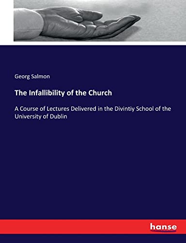 The Infallibility of the Church: A Course of Lectures Delivered in the Divintiy School of the University of Dublin