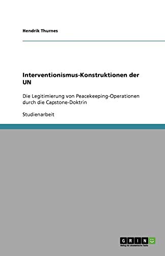 Interventionismus-Konstruktionen der UN: Die Legitimierung von Peacekeeping-Operationen durch die Capstone-Doktrin