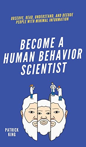 Become A Human Behavior Scientist: Observe, Read, Understand, and Decode People With Minimal Information