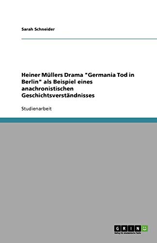 Heiner Müllers Drama Germania Tod in Berlin als Beispiel eines anachronistischen Geschichtsverständnisses