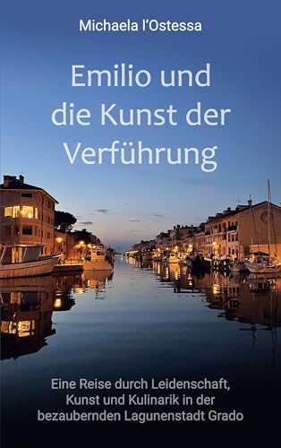 Emilio und die Kunst der Verführung: Eine Reise durch Leidenschaft, Kunst und Kulinarik in der bezaubernden Lagunenstadt Grado