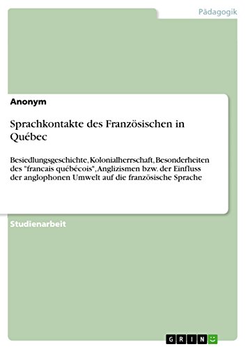 Sprachkontakte des Französischen in Québec: Besiedlungsgeschichte, Kolonialherrschaft, Besonderheiten des francais québécois, Anglizismen bzw. der ... Umwelt auf die französische Sprache
