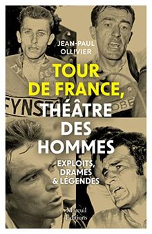 Tour de France, théâtre des hommes : exploits, drames & légendes