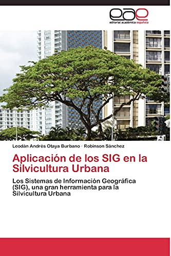 Aplicación de los SIG en la Silvicultura Urbana: Los Sistemas de Información Geográfica (SIG), una gran herramienta para la Silvicultura Urbana