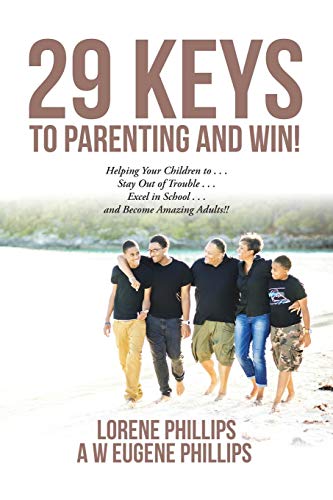 29 Keys to Parenting and Win!: Helping Your Children to . . . Stay Out of Trouble . . . Excel in School . . . and Become Amazing Adults!!