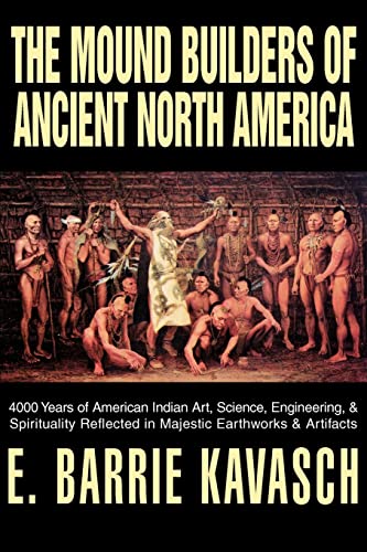 The Mound Builders of Ancient North America: 4000 Years of American Indian Art, Science, Engineering, & Spirituality Reflected in Majestic Earthworks & Artifacts