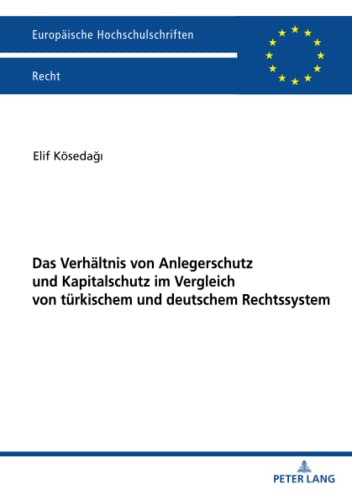 Das Verhältnis von Anlegerschutz und Kapitalschutz im Vergleich von türkischem und deutschem Rechtssystem: Dissertationsschrift (Europäische Hochschulschriften Recht, Band 6212)